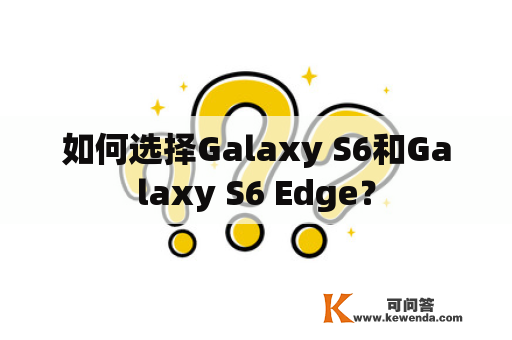 如何选择Galaxy S6和Galaxy S6 Edge？