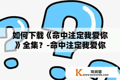 如何下载《命中注定我爱你》全集？-命中注定我爱你下载