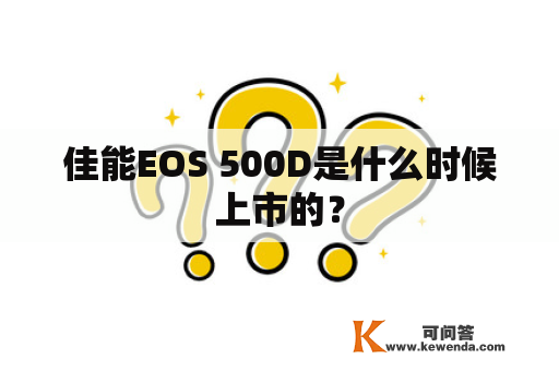 佳能EOS 500D是什么时候上市的？