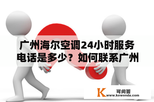 广州海尔空调24小时服务电话是多少？如何联系广州海尔空调服务中心？
