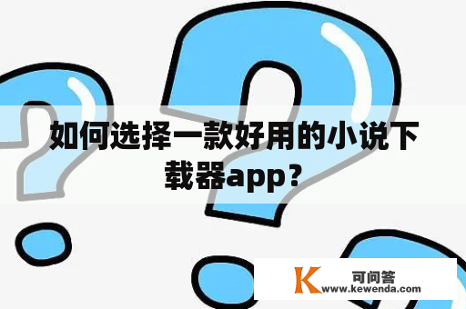 如何选择一款好用的小说下载器app？