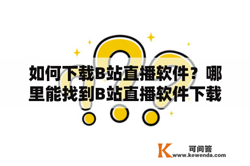 如何下载B站直播软件？哪里能找到B站直播软件下载入口？