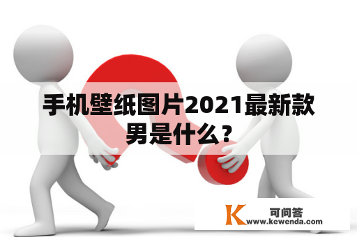 手机壁纸图片2021最新款男是什么？