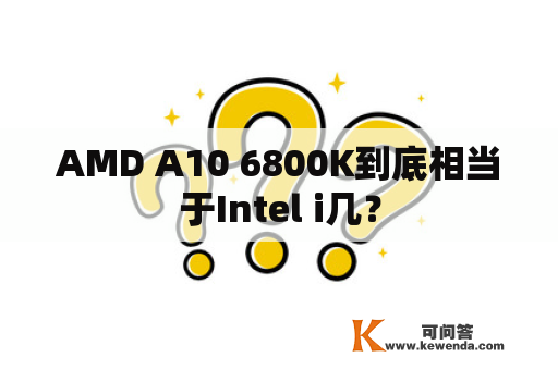 AMD A10 6800K到底相当于Intel i几？