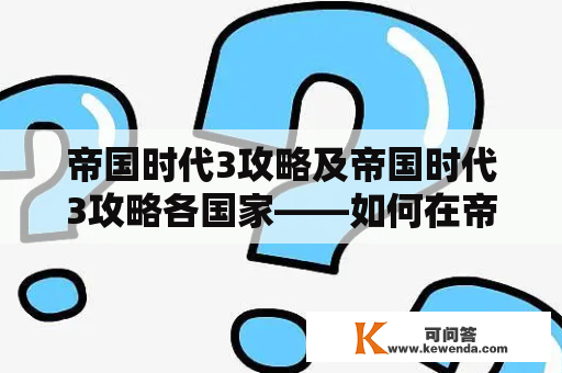 帝国时代3攻略及帝国时代3攻略各国家——如何在帝国时代3中成为真正的帝王?