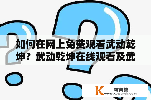 如何在网上免费观看武动乾坤？武动乾坤在线观看及武动乾坤在线观看免费完整观看