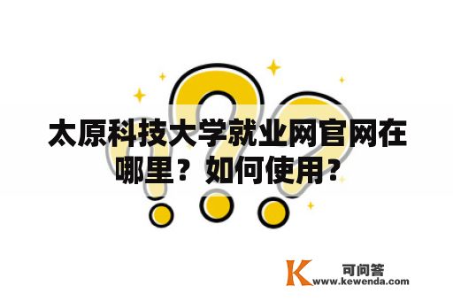 太原科技大学就业网官网在哪里？如何使用？