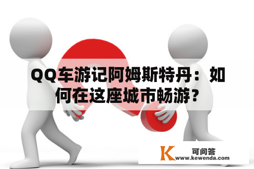 QQ车游记阿姆斯特丹：如何在这座城市畅游？