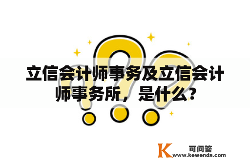 立信会计师事务及立信会计师事务所，是什么？