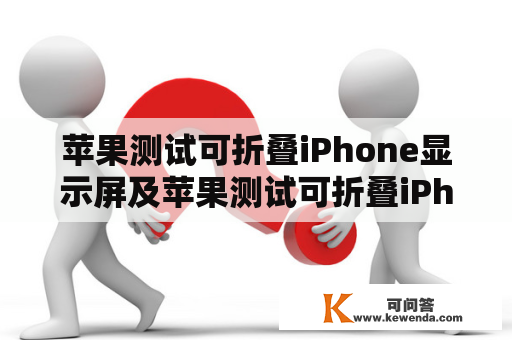 苹果测试可折叠iPhone显示屏及苹果测试可折叠iPhone显示屏吗？