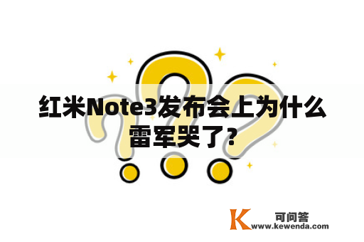 红米Note3发布会上为什么雷军哭了？