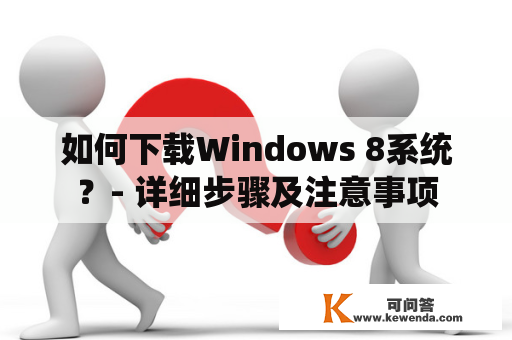 如何下载Windows 8系统？- 详细步骤及注意事项