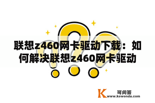 联想z460网卡驱动下载：如何解决联想z460网卡驱动安装问题？