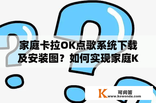 家庭卡拉OK点歌系统下载及安装图？如何实现家庭KTV歌曲畅唱？