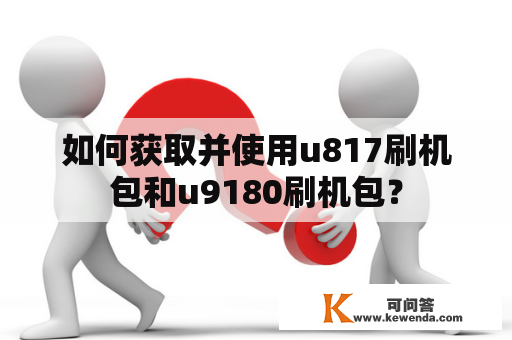 如何获取并使用u817刷机包和u9180刷机包？