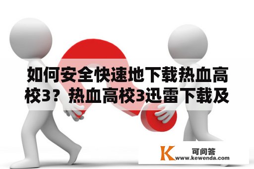 如何安全快速地下载热血高校3？热血高校3迅雷下载及热血高校3迅雷下载1080