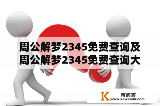 周公解梦2345免费查询及周公解梦2345免费查询大全——如何利用2345网站查询周公解梦？