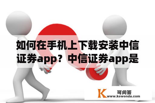 如何在手机上下载安装中信证券app？中信证券app是一款非常实用的手机应用程序，可以让用户随时随地进行股票交易、查询账户信息、分析市场走势等。但是对于初次使用的人来说，下载安装可能会遇到一些问题。下面就为大家介绍一下如何在手机上下载安装中信证券app。