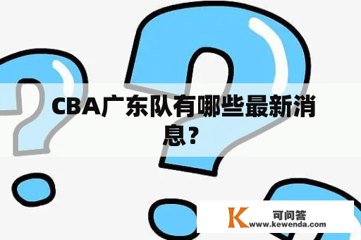  CBA广东队有哪些最新消息？