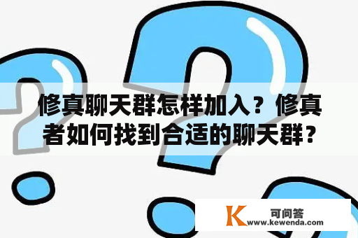 修真聊天群怎样加入？修真者如何找到合适的聊天群？