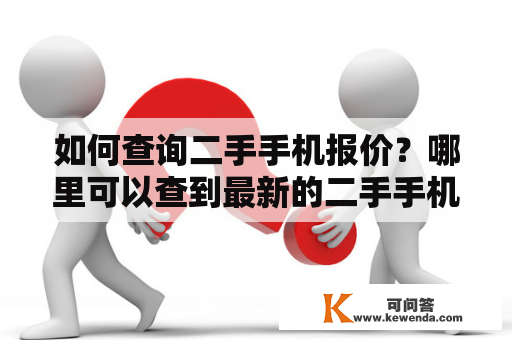 如何查询二手手机报价？哪里可以查到最新的二手手机报价？