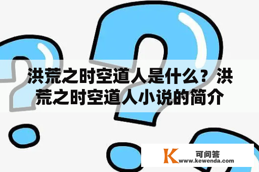 洪荒之时空道人是什么？洪荒之时空道人小说的简介