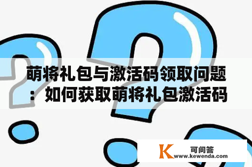 萌将礼包与激活码领取问题：如何获取萌将礼包激活码？