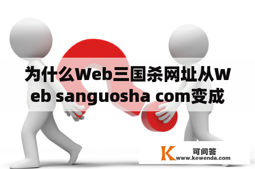 为什么Web三国杀网址从Web sanguosha com变成了Web三国杀com？