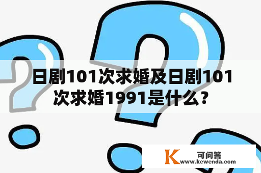 日剧101次求婚及日剧101次求婚1991是什么？