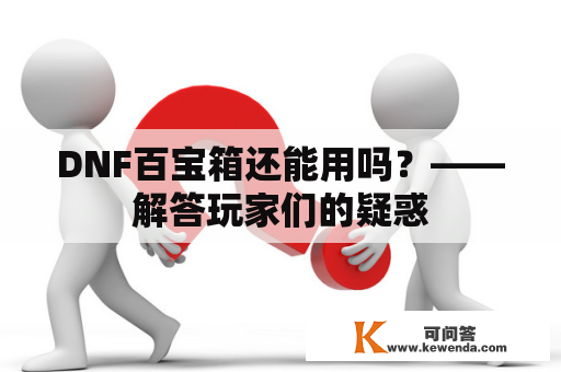 DNF百宝箱还能用吗？——解答玩家们的疑惑