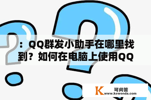 ：QQ群发小助手在哪里找到？如何在电脑上使用QQ群发小助手？