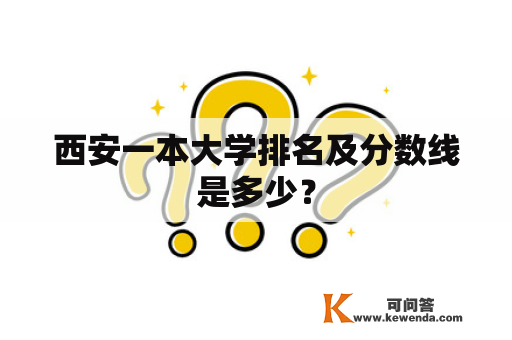 西安一本大学排名及分数线是多少？