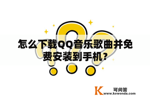 怎么下载QQ音乐歌曲并免费安装到手机？