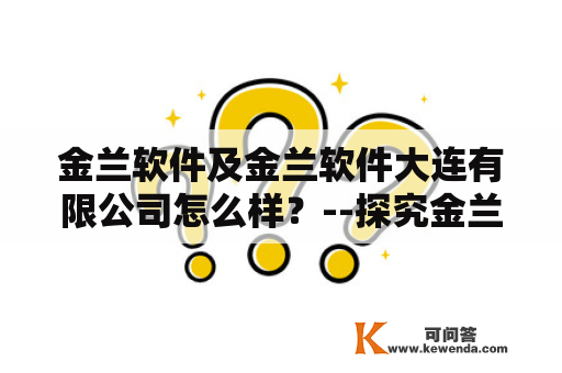 金兰软件及金兰软件大连有限公司怎么样？--探究金兰软件的发展与实力