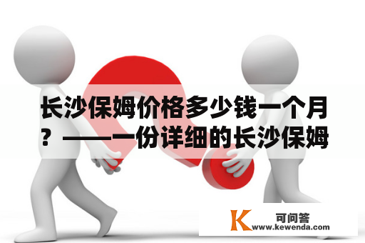 长沙保姆价格多少钱一个月？——一份详细的长沙保姆费用参考