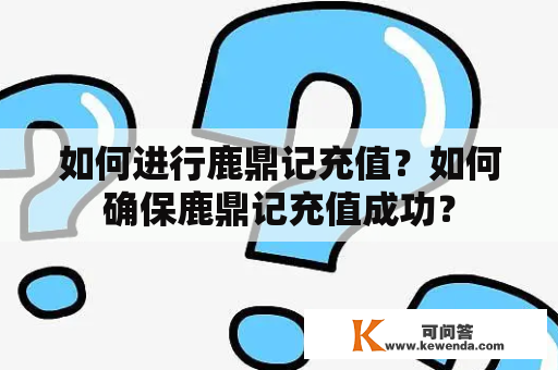 如何进行鹿鼎记充值？如何确保鹿鼎记充值成功？