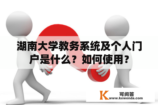 湖南大学教务系统及个人门户是什么？如何使用？