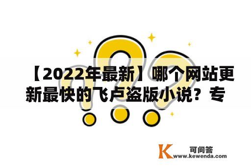 【2022年最新】哪个网站更新最快的飞卢盗版小说？专业推荐！