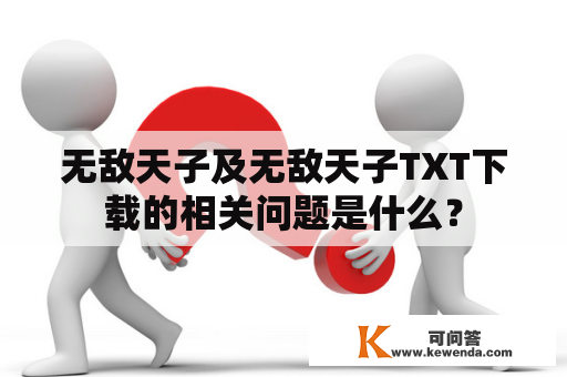 无敌天子及无敌天子TXT下载的相关问题是什么？