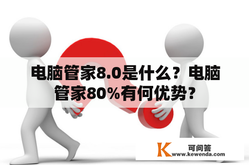 电脑管家8.0是什么？电脑管家80%有何优势？