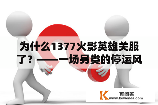 为什么1377火影英雄关服了？——一场另类的停运风波