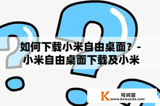 如何下载小米自由桌面？- 小米自由桌面下载及小米自由桌面下载软件