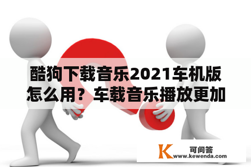 酷狗下载音乐2021车机版怎么用？车载音乐播放更加便捷！