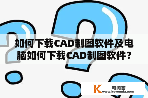 如何下载CAD制图软件及电脑如何下载CAD制图软件？