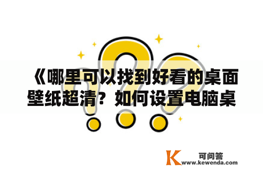 《哪里可以找到好看的桌面壁纸超清？如何设置电脑桌面壁纸超清？》