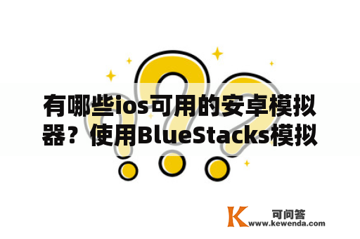 有哪些ios可用的安卓模拟器？使用BlueStacks模拟器的使用体验如何？