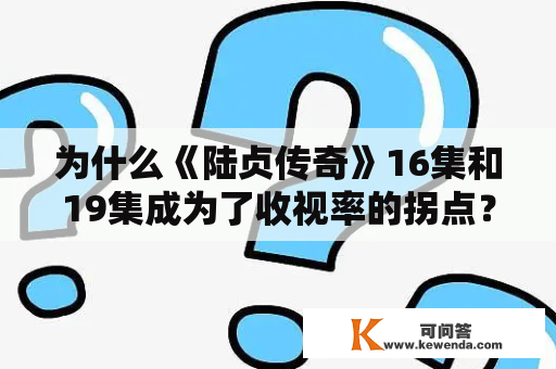 为什么《陆贞传奇》16集和19集成为了收视率的拐点？