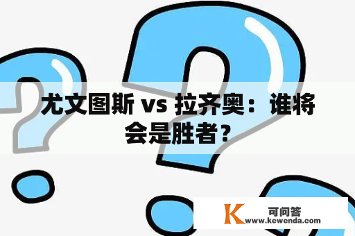 尤文图斯 vs 拉齐奥：谁将会是胜者？