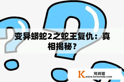 变异蟒蛇2之蛇王复仇：真相揭秘？