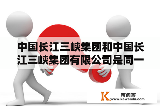 中国长江三峡集团和中国长江三峡集团有限公司是同一家公司吗?